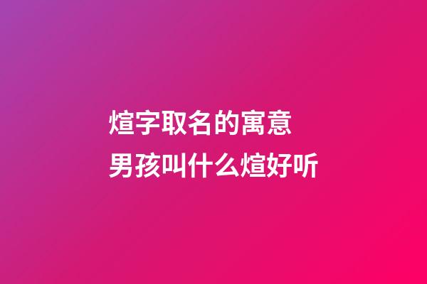 煊字取名的寓意 男孩叫什么煊好听